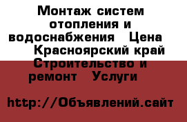 Монтаж систем отопления и водоснабжения › Цена ­ 1 - Красноярский край Строительство и ремонт » Услуги   